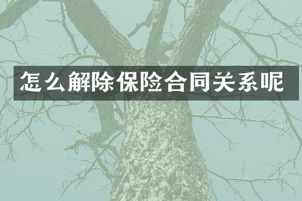 怎么解除保险合同关系呢