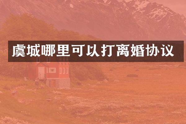 虞城哪里可以打离婚协议