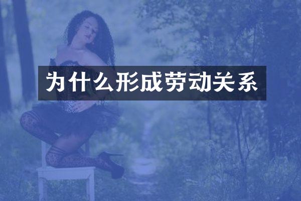 为什么形成劳动关系