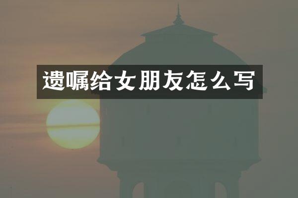 遗嘱给女朋友怎么写