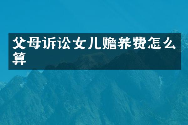 父母诉讼女儿赡养费怎么算