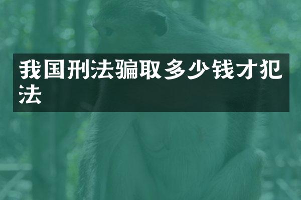 我国刑法骗取多少钱才犯法