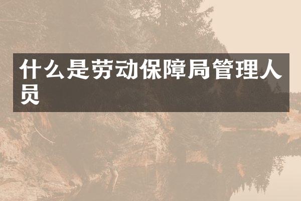 什么是劳动保障局管理人员