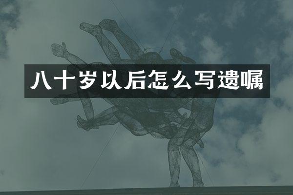 八十岁以后怎么写遗嘱