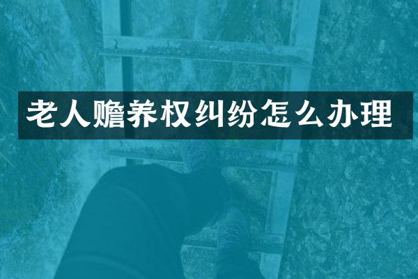 老人赡养权纠纷怎么办理