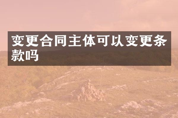 变更合同主体可以变更条款吗