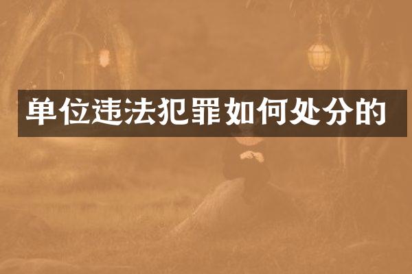 单位违法犯罪如何处分的