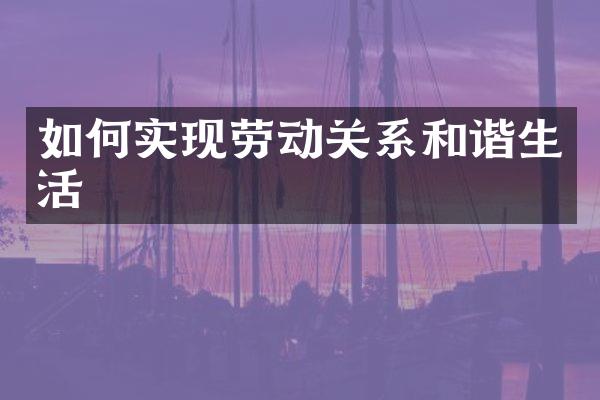 如何实现劳动关系和谐生活