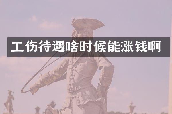 工伤待遇啥时候能涨钱啊