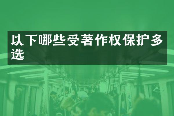 以下哪些受著作权保护多选