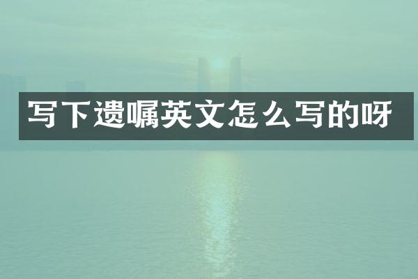 写下遗嘱英文怎么写的呀