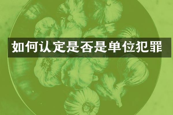 如何认定是否是单位犯罪