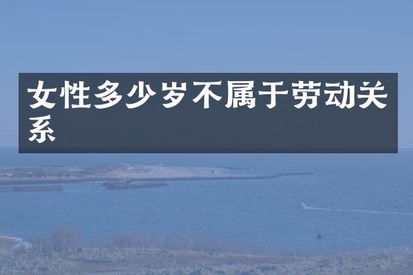 女性不属于劳动关系