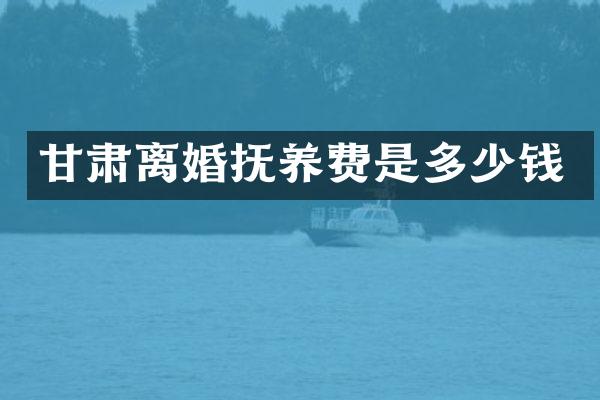 甘肃离婚抚养费是多少钱