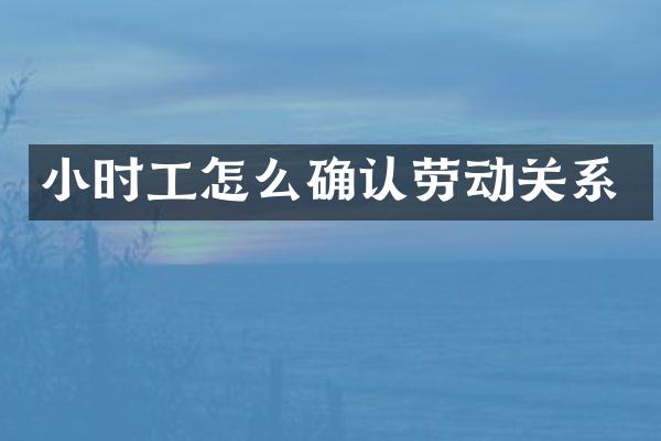 小时工怎么确认劳动关系