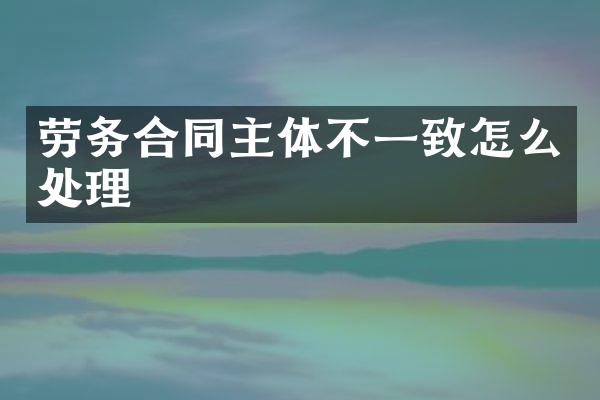 劳务合同主体不一致怎么处理
