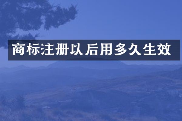 商标注册以后用多久生效