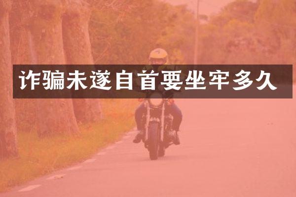 诈骗未遂自首要坐牢多久