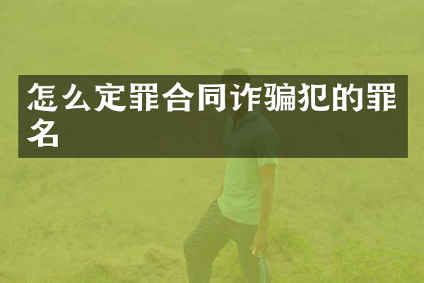 怎么定罪合同诈骗犯的罪名