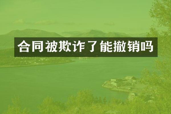 合同被欺诈了能撤销吗