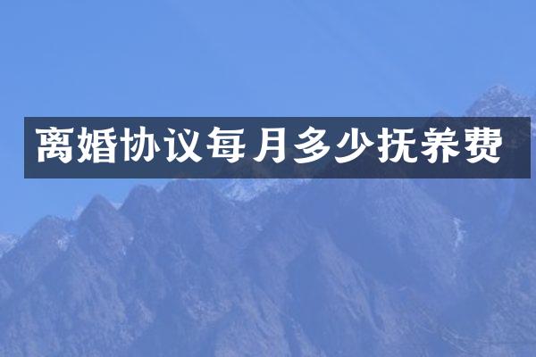 离婚协议每月多少抚养费