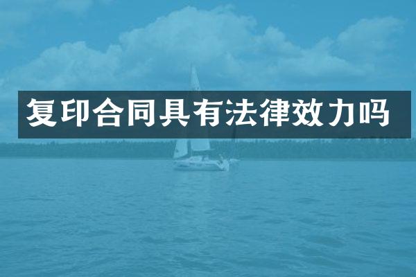 复印合同具有法律效力吗