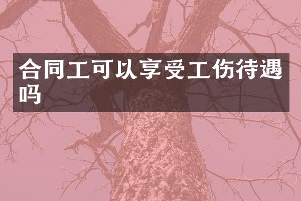 合同工可以享受工伤待遇吗