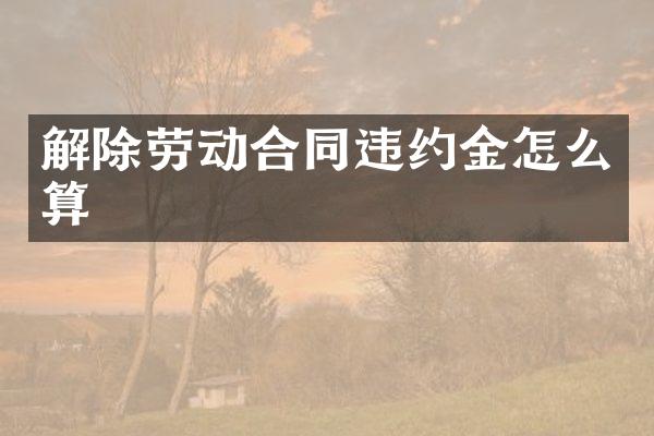 解除劳动合同违约金怎么算