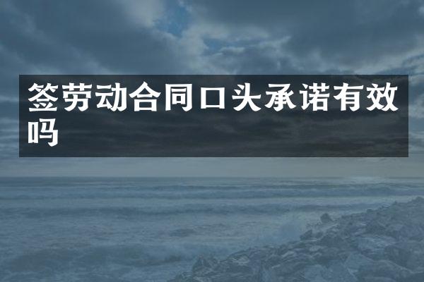 签劳动合同口头承诺有效吗