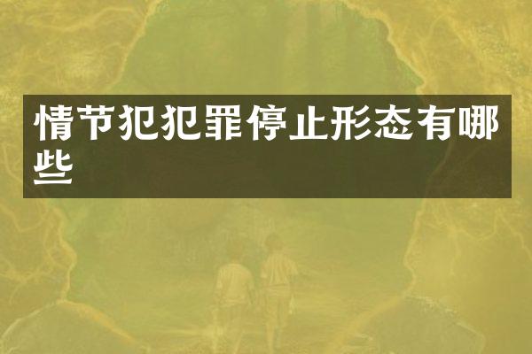 情节犯犯罪停止形态有哪些