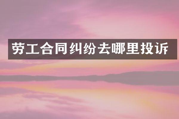 劳工合同纠纷去哪里投诉