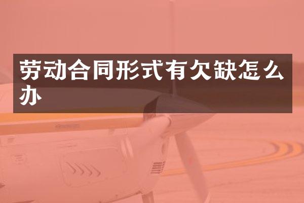 劳动合同形式有欠缺怎么办