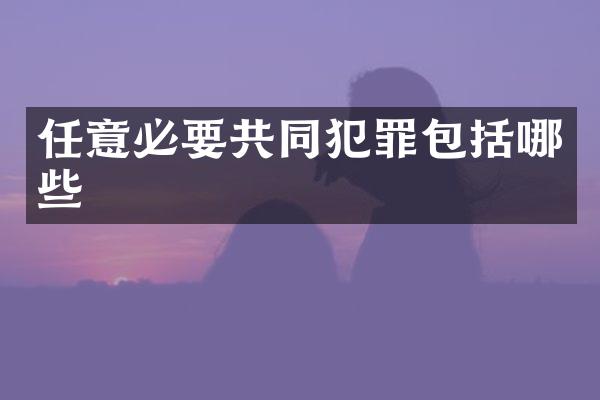 任意必要共同犯罪包括哪些