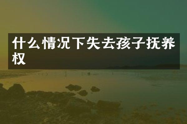 什么情况下失去孩子抚养权