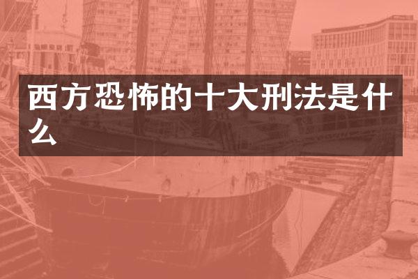 西方恐怖的十大刑法是什么