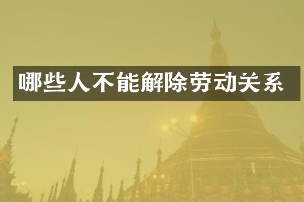 哪些人不能解除劳动关系