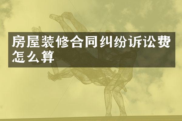 房屋装修合同纠纷诉讼费怎么算