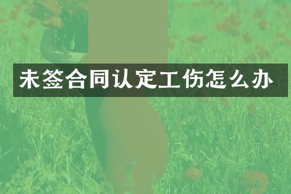 未签合同认定工伤怎么办