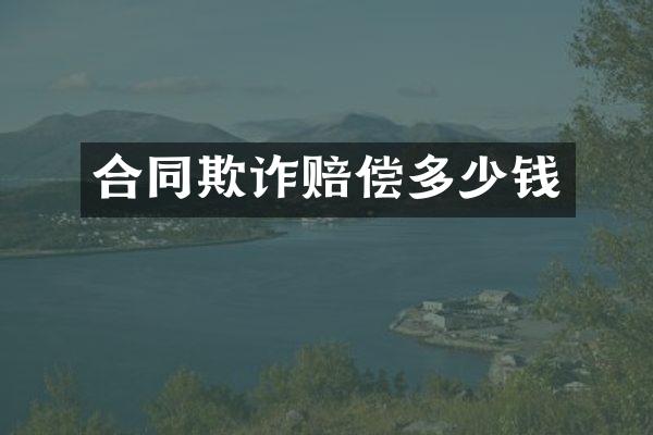 合同欺诈赔偿多少钱