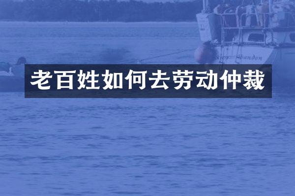 老百姓如何去劳动仲裁