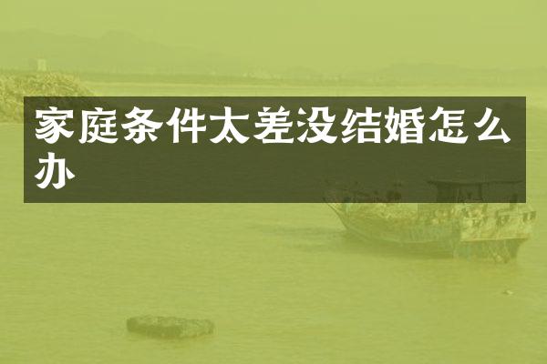 家庭条件太差没结婚怎么办