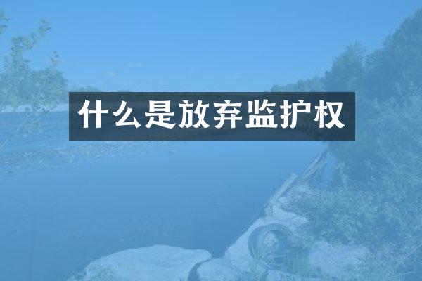 什么是放弃监护权