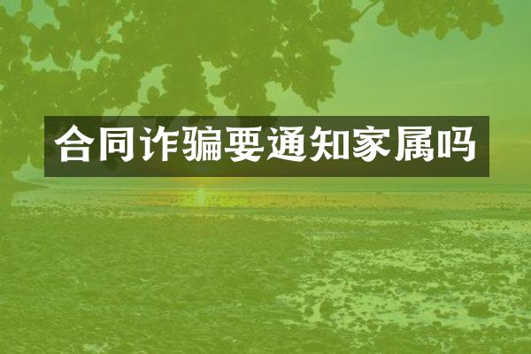合同诈骗要通知家属吗