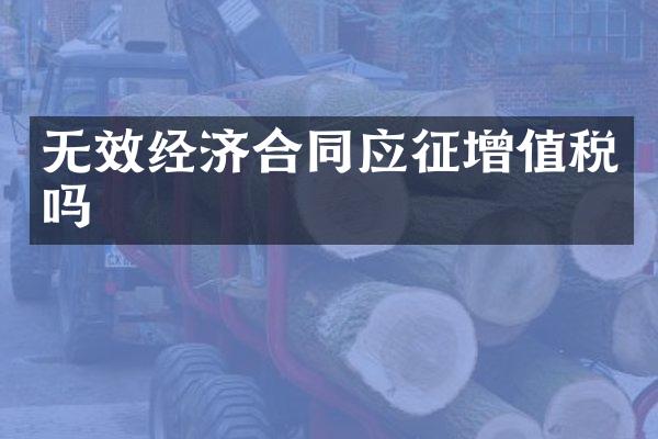 无效经济合同应征增值税吗