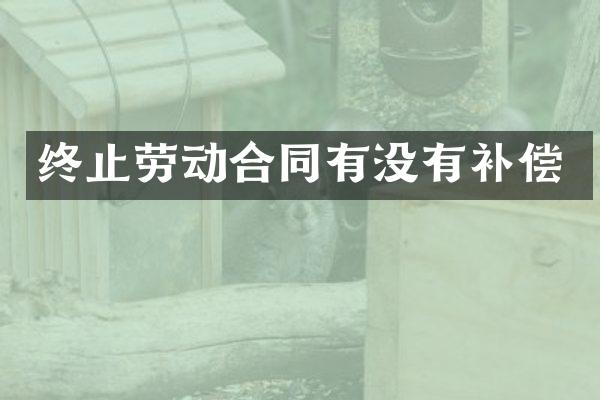 终止劳动合同有没有补偿