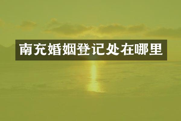南充婚姻登记处在哪里