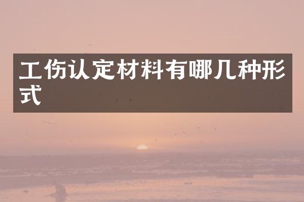 工伤认定材料有哪几种形式