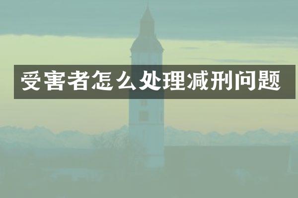 受害者怎么处理减刑问题