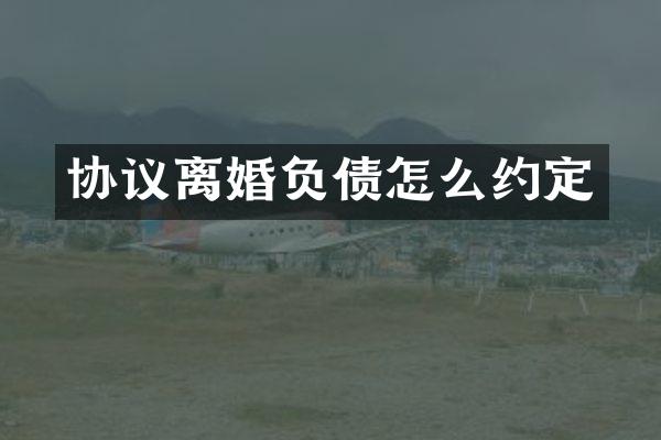 协议离婚负债怎么约定