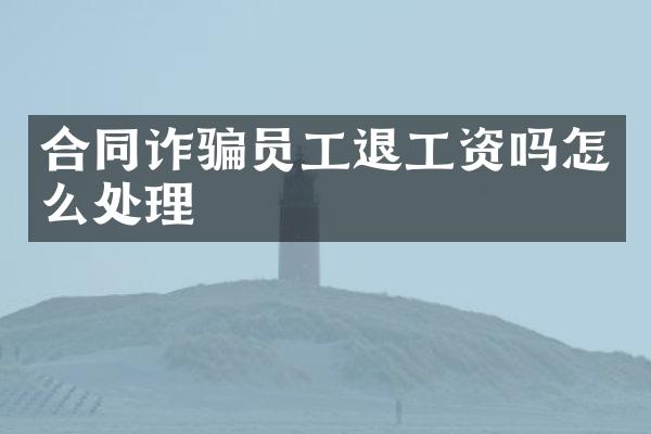 合同诈骗员工退工资吗怎么处理